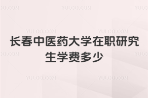 長春中醫(yī)藥大學(xué)在職研究生學(xué)費(fèi)多少