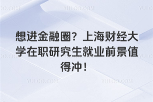 想進金融圈？上海財經(jīng)大學在職研究生就業(yè)前景值得沖