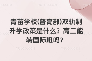 青苗學校(普高部)雙軌制升學政策是什么？高二能轉國際班嗎？