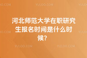 河北師范大學在職研究生報名時間是什么時候？