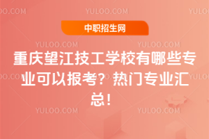 重慶望江技工學校有哪些專業(yè)可以報考？熱門專業(yè)匯總！