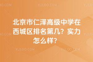 北京市仁澤高級中學(xué)在西城區(qū)排名第幾？實(shí)力怎么樣？