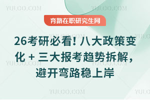 26考研必看！八大政策變化+三大報(bào)考趨勢(shì)拆解，避開彎路穩(wěn)上岸