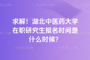 求解！湖北中醫(yī)藥大學(xué)在職研究生報(bào)名時(shí)間是什么時(shí)候？