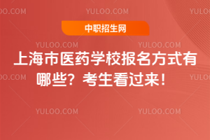 上海市醫(yī)藥學(xué)校報名方式有哪些？考生看過來！