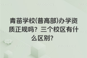 青苗學校(普高部)辦學資質正規(guī)嗎？三個校區(qū)有什么區(qū)別？