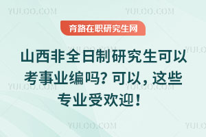 山西非全日制研究生可以考事業(yè)編嗎？可以，這些專業(yè)受歡迎！