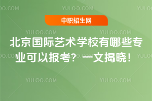 北京國際藝術學校有哪些專業(yè)可以報考？一文揭曉！