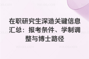 在職研究生深造關(guān)鍵信息匯總：報(bào)考條件、學(xué)制調(diào)整與博士路徑