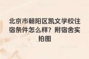 北京市朝陽(yáng)區(qū)凱文學(xué)校住宿條件怎么樣？附宿舍實(shí)拍圖