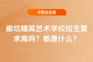 廊坊精英藝術(shù)學(xué)校招生要求高嗎？都是什么？