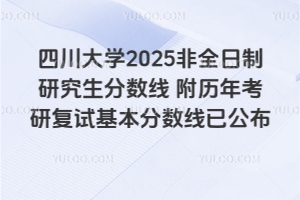 四川大學(xué)2025非全日制研究生分?jǐn)?shù)線為多少？附歷年考研復(fù)試基本分?jǐn)?shù)線已公布