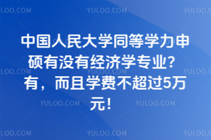 中國人民大學(xué)同等學(xué)力申碩有沒有經(jīng)濟(jì)學(xué)專業(yè)？有，而且學(xué)費(fèi)不超過5萬元！