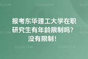 報(bào)考東華理工大學(xué)在職研究生有年齡限制嗎？沒有限制！什么時(shí)候都不晚