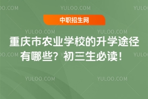 重慶市農(nóng)業(yè)學(xué)校的升學(xué)途徑有哪些？初三生必讀！