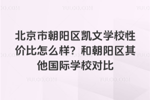 北京市朝陽(yáng)區(qū)凱文學(xué)校性價(jià)比怎么樣？和朝陽(yáng)區(qū)其他國(guó)際學(xué)校對(duì)比