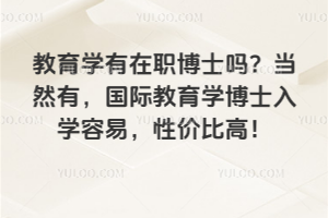 教育學(xué)有在職博士嗎？當(dāng)然有，國(guó)際教育學(xué)博士入學(xué)容易，性價(jià)比高！