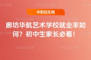 廊坊華航藝術(shù)學(xué)校就業(yè)率如何？初中生家長(zhǎng)必看！