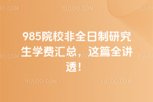 985院校非全日制研究生學(xué)費(fèi)匯總，這篇全講透！