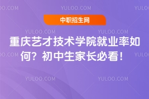 重慶藝才技術(shù)學(xué)院就業(yè)率如何？初中生家長(zhǎng)必看！