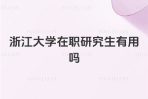 浙江大學(xué)在職研究生有用嗎