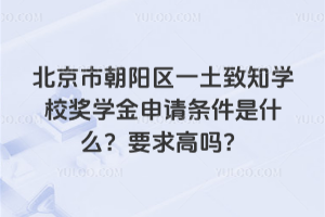 北京市朝陽區(qū)一土致知學(xué)校獎(jiǎng)學(xué)金申請條件是什么？要求高嗎？