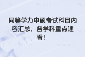 同等學(xué)力申碩考試科目?jī)?nèi)容匯總，各學(xué)科重點(diǎn)速看！