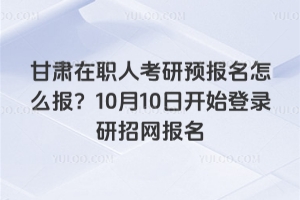 甘肅在職人考研預(yù)報(bào)名怎么報(bào)？2025年10月10日開(kāi)始登錄研招網(wǎng)報(bào)名