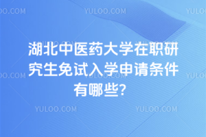 湖北中醫(yī)藥大學在職研究生免試入學申請條件有哪些？