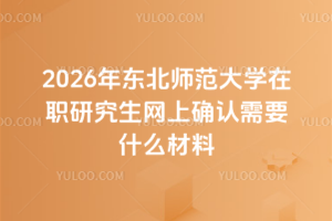 2026年?yáng)|北師范大學(xué)在職研究生網(wǎng)上確認(rèn)需要什么材料