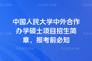 中國人民大學(xué)中外合作辦學(xué)碩士項(xiàng)目招生簡章，報(bào)考前必知