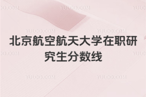 北京航空航天大學(xué)在職研究生分?jǐn)?shù)線
