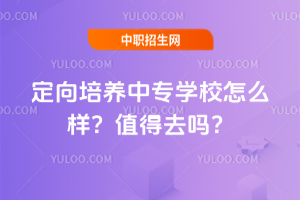 定向培養(yǎng)中專學校怎么樣？值得去嗎？