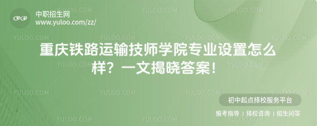 重慶鐵路運輸技師學(xué)院專業(yè)設(shè)置怎么樣？一文揭曉答案！