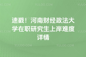 速戳！河南財經政法大學在職研究生上岸難度詳情