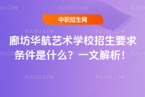 廊坊華航藝術(shù)學(xué)校招生要求條件是什么？一文解析！