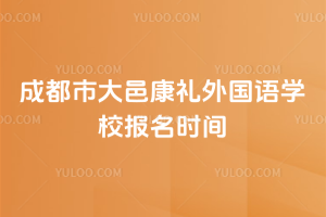 成都市大邑康禮外國(guó)語(yǔ)學(xué)校報(bào)名時(shí)間
