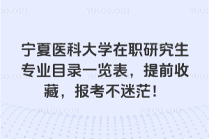 寧夏醫(yī)科大學(xué)在職研究生專業(yè)目錄一覽表，提前收藏，報(bào)考不迷茫！
