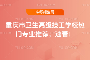重慶市衛(wèi)生高級技工學(xué)校熱門專業(yè)推薦，速看！