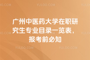 廣州中醫(yī)藥大學在職研究生專業(yè)目錄一覽表，報考前必知