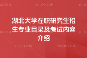 湖北大學在職研究生招生專業(yè)目錄及考試內(nèi)容介紹