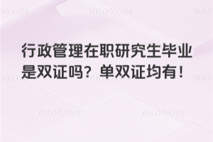 行政管理在職研究生畢業(yè)是雙證嗎？單雙證均有！