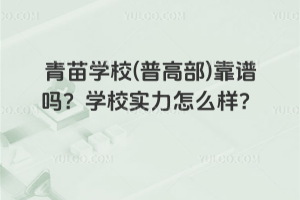 青苗學校(普高部)靠譜嗎？學校實力怎么樣？