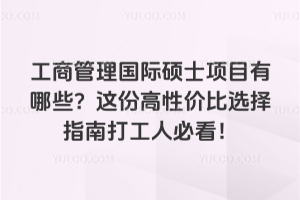 工商管理國際碩士項目有哪些？這份高性價比選擇指南打工人必看！