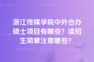 浙江傳媒學院中外合辦碩士項目有哪些？讀招生簡章注意哪些？
