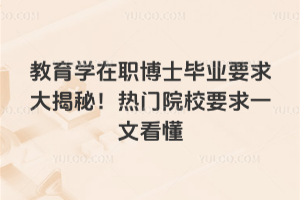 教育學(xué)在職博士畢業(yè)要求大揭秘！熱門院校要求一文看懂