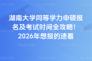 湖南大學(xué)同等學(xué)力申碩報名及考試時間全攻略！2026年想報的速看