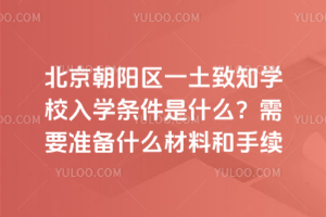 北京朝陽(yáng)區(qū)一土致知學(xué)校入學(xué)條件是什么？需要準(zhǔn)備什么材料和手續(xù)