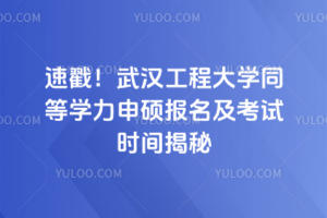 速戳！武漢工程大學同等學力申碩報名及考試時間揭秘