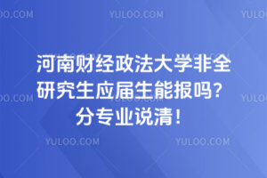 河南財(cái)經(jīng)政法大學(xué)非全研究生應(yīng)屆生能報(bào)嗎？分專業(yè)說(shuō)清！